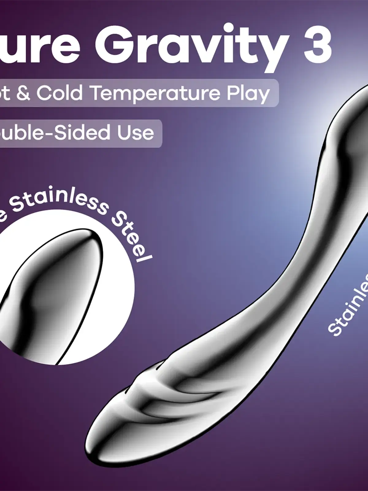 Ruostumattomasta teräksestä valmistettu dildo
Koe yliluonnollista nautintoa
Satisfyer Pure Gravity 3 on ylellinen dildo, joka on valmistettu kiinteästä ruostumattomasta teräksestä ja yhdistää täydellisesti painon, muodon ja tekstuurin.
Sen kaareva varsi ja kaksipuolinen muotoilu tarjoavat monipuolista stimulaatiota – pehmeästä ja aistillisesta intensiiviseen ja syvään.